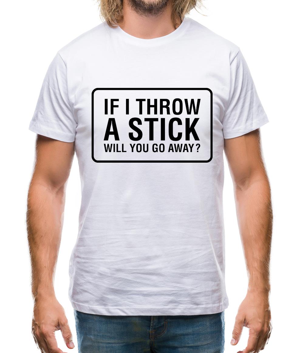 If I Throw A Stick Will You Go Away? Mens T-Shirt If I Throw A Stick Will You Go Away? Mens T-Shirt