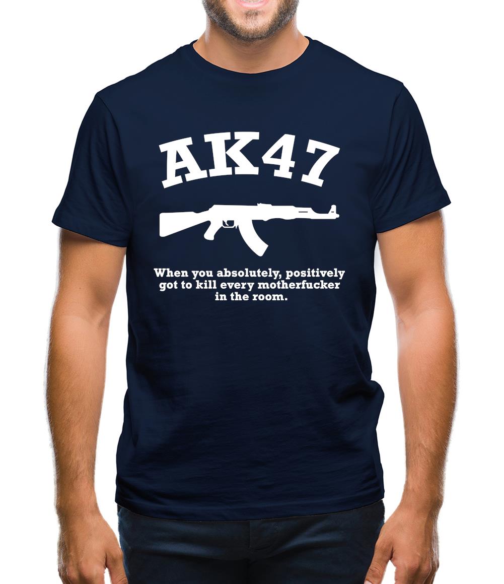AK47 When You Absolutely Positively Got To Kill Every Motherfucker In The Room Mens T-Shirt AK47 When You Absolutely Positively Got To Kill Every Motherfucker In The Room Mens T-Shirt