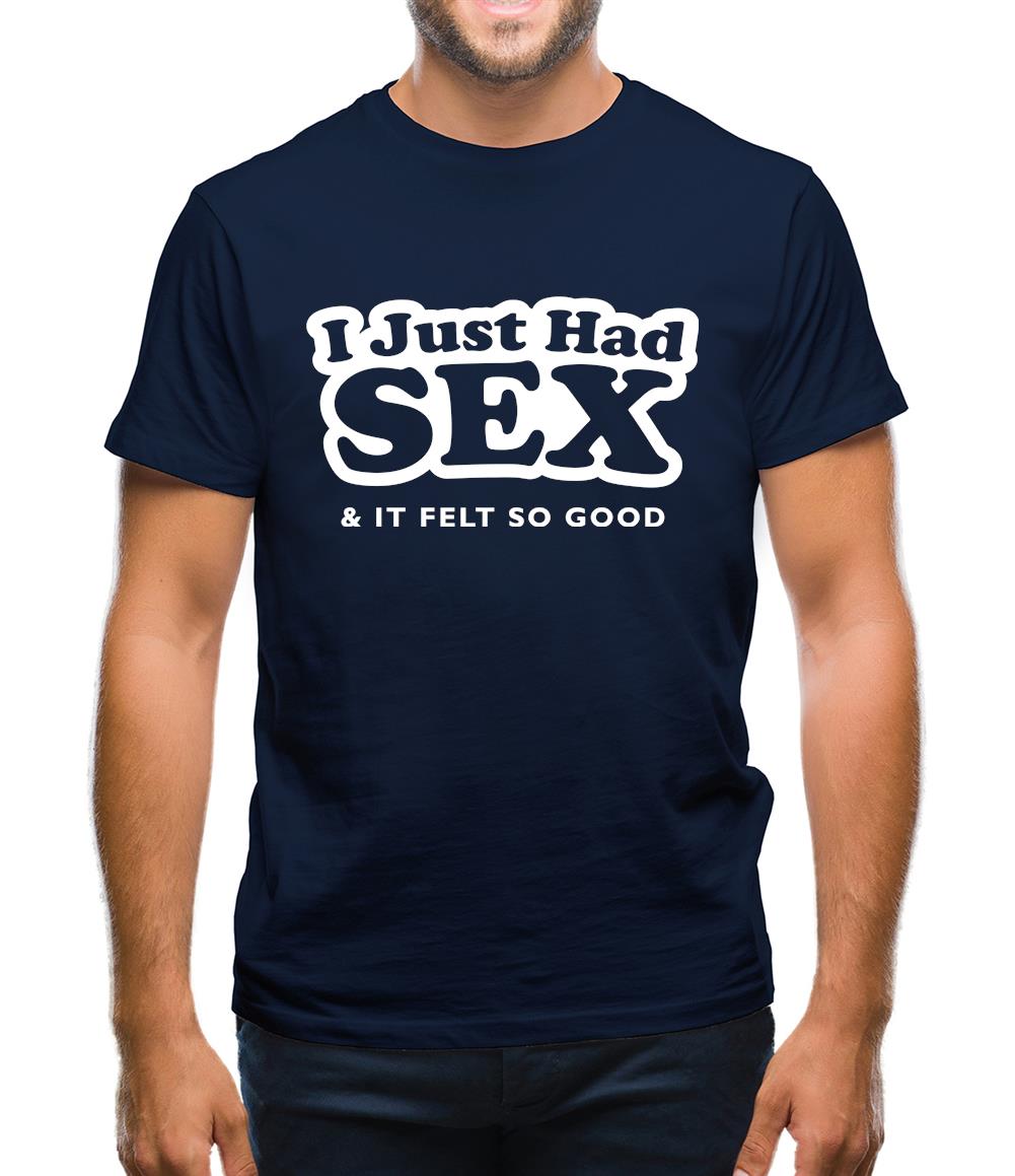 I Just Had Sex And It Felt So Good Mens T-Shirt I Just Had Sex And It Felt So Good Mens T-Shirt