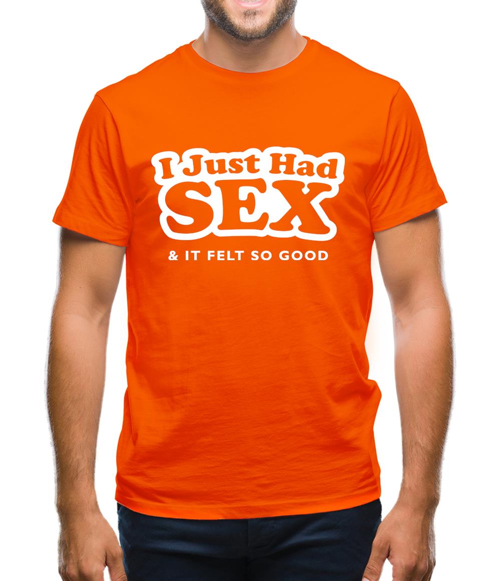 I Just Had Sex And It Felt So Good Mens T-Shirt I Just Had Sex And It Felt So Good Mens T-Shirt
