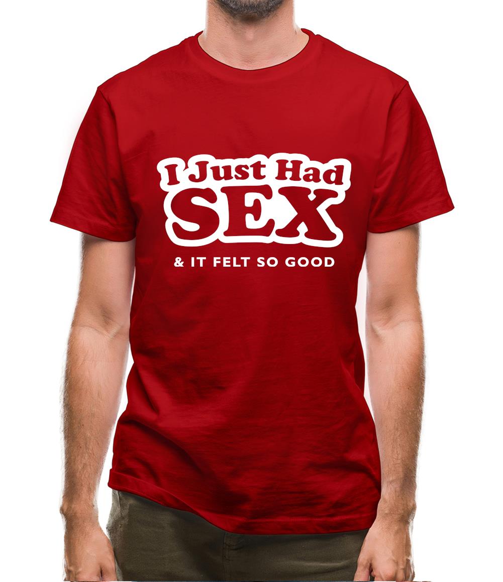 I Just Had Sex And It Felt So Good Mens T-Shirt I Just Had Sex And It Felt So Good Mens T-Shirt