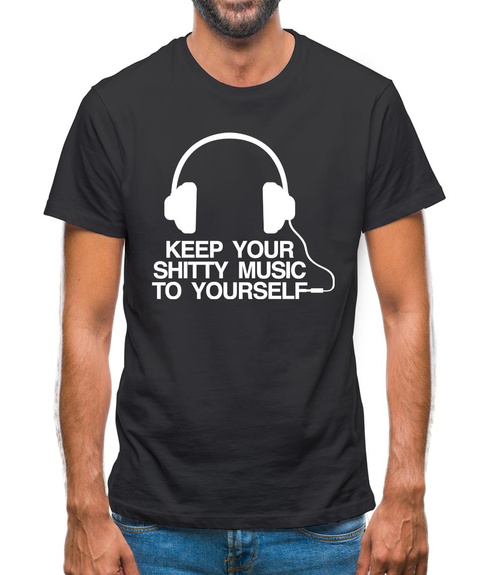 Keep Your Shitty Music To Yourself Mens T-Shirt Keep Your Shitty Music To Yourself Mens T-Shirt