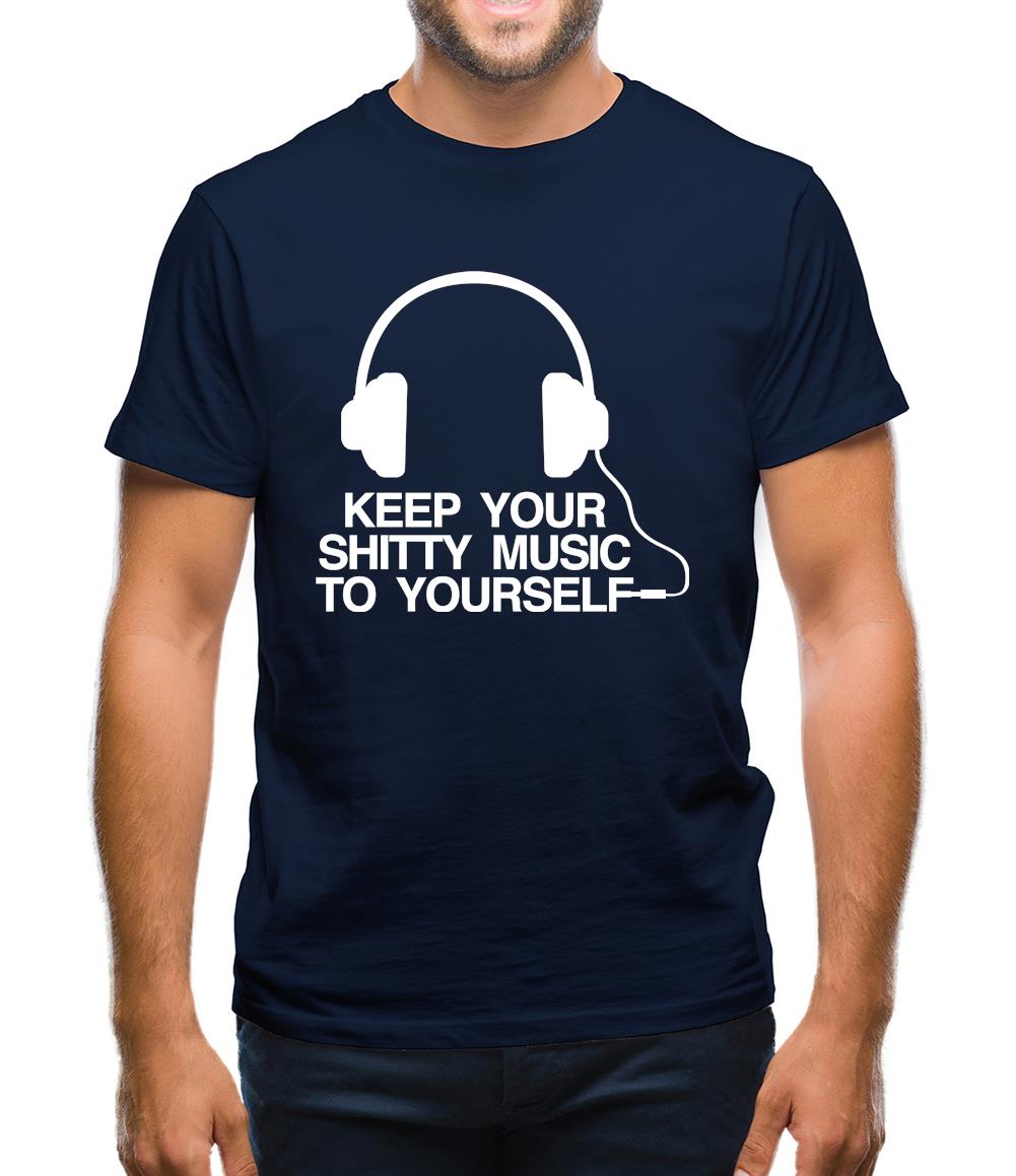 Keep Your Shitty Music To Yourself Mens T-Shirt Keep Your Shitty Music To Yourself Mens T-Shirt