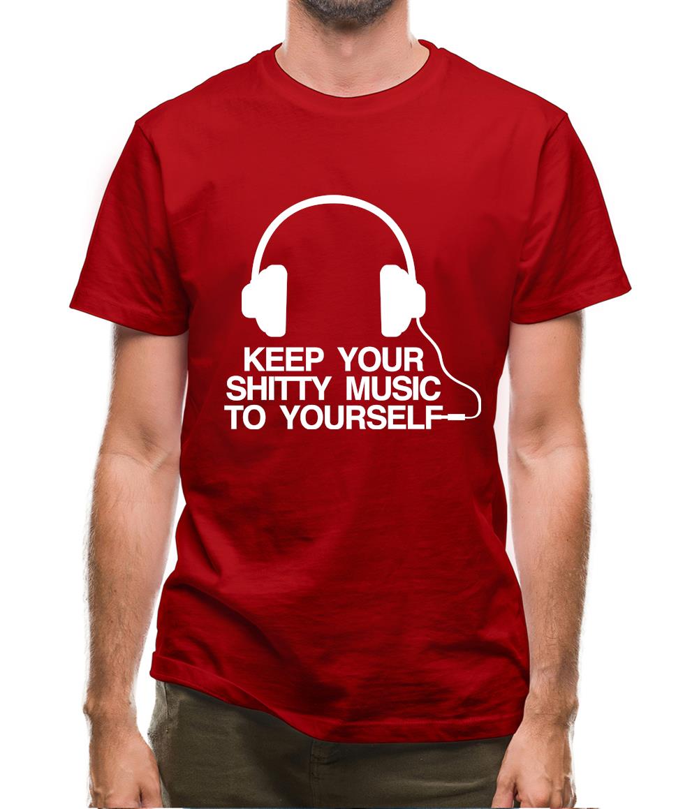 Keep Your Shitty Music To Yourself Mens T-Shirt Keep Your Shitty Music To Yourself Mens T-Shirt