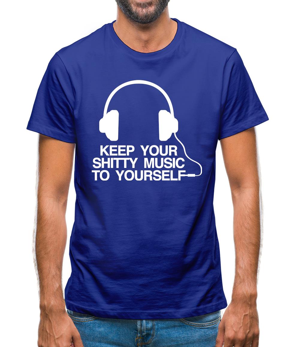 Keep Your Shitty Music To Yourself Mens T-Shirt Keep Your Shitty Music To Yourself Mens T-Shirt