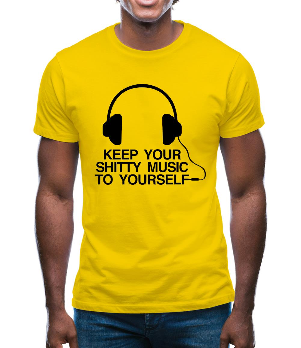 Keep Your Shitty Music To Yourself Mens T-Shirt Keep Your Shitty Music To Yourself Mens T-Shirt