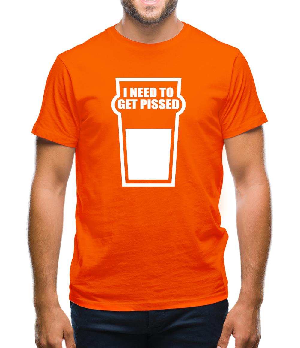 I Need To Get Pissed Mens T-Shirt I Need To Get Pissed Mens T-Shirt
