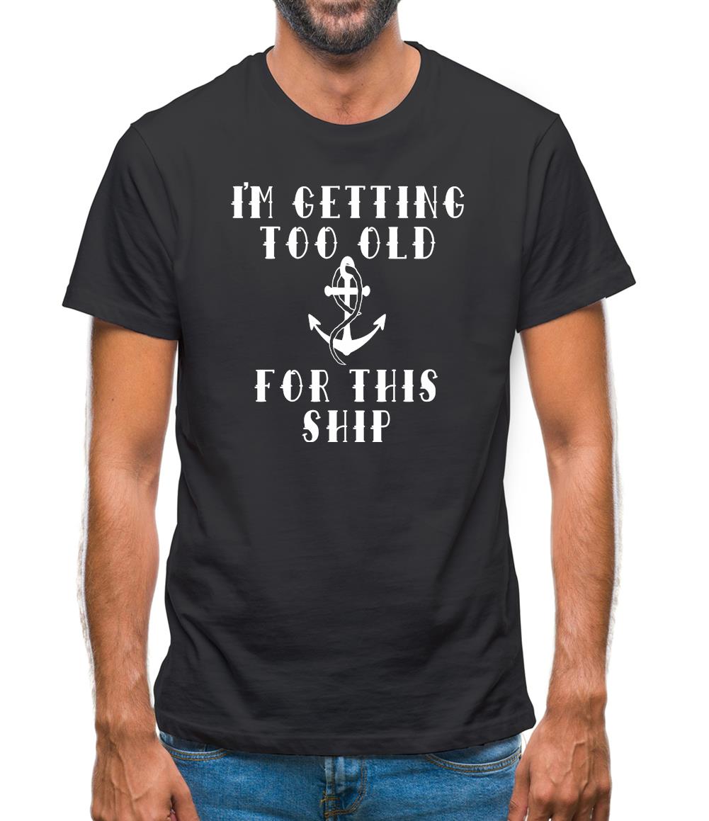 I'm Getting Too Old For This Ship Mens T-Shirt I'm Getting Too Old For This Ship Mens T-Shirt