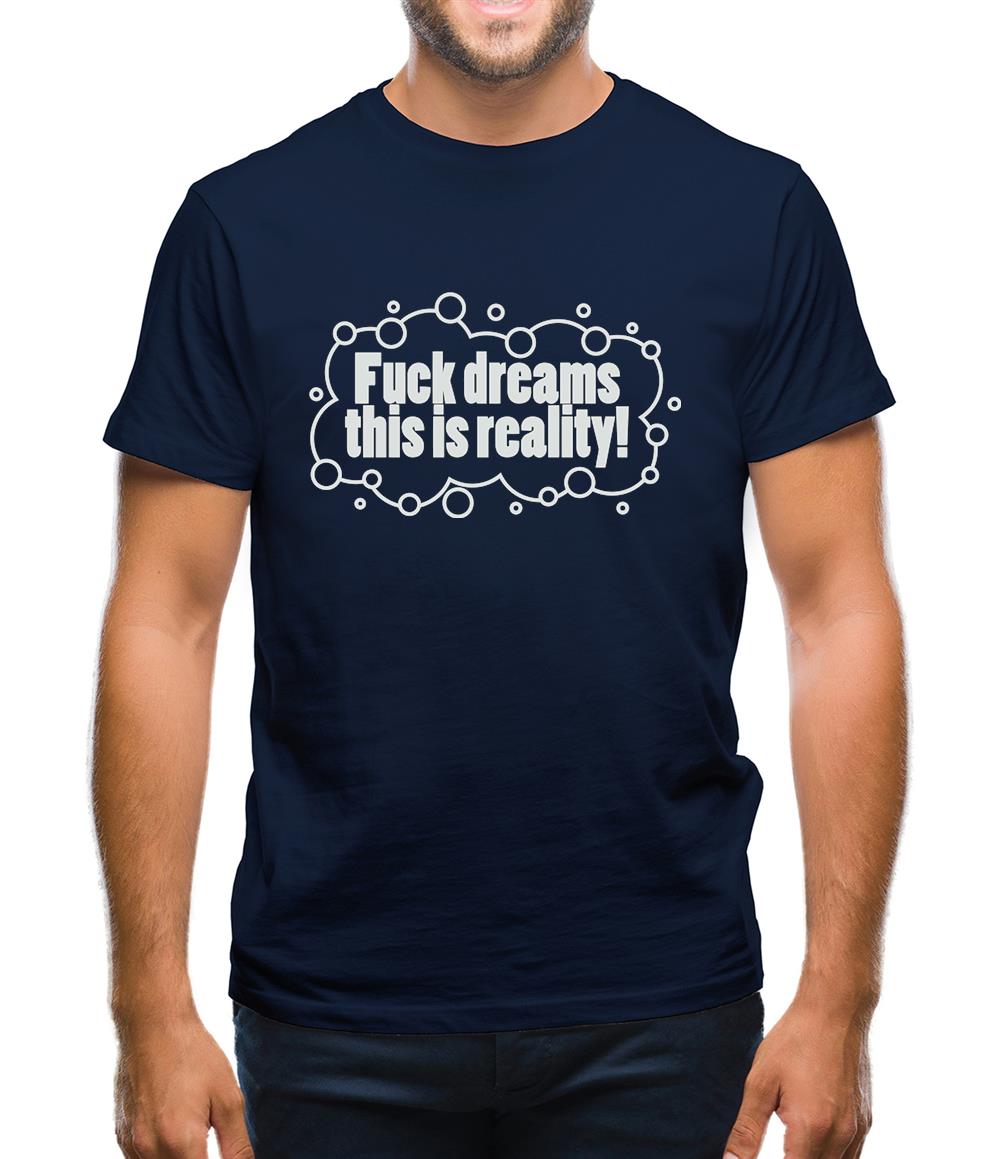 Fuck Dreams This Is Reality Mens T-Shirt Fuck Dreams This Is Reality Mens T-Shirt