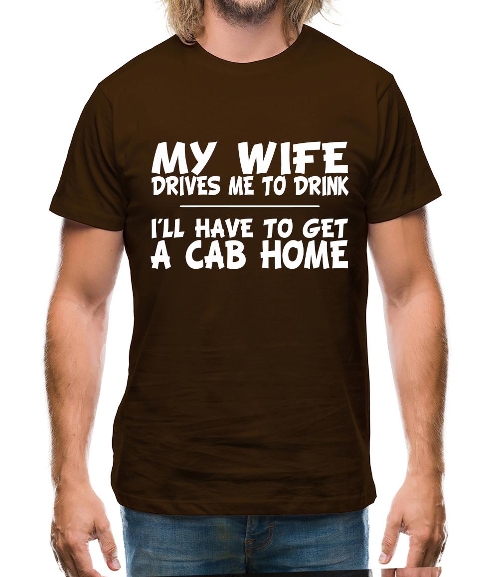 My Wife Drives Me To Drink I'll Have To Get A Cab Home Mens T-Shirt My Wife Drives Me To Drink I'll Have To Get A Cab Home Mens T-Shirt