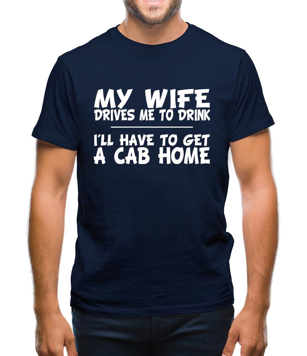 My Wife Drives Me To Drink I'll Have To Get A Cab Home Mens T-Shirt My Wife Drives Me To Drink I'll Have To Get A Cab Home Mens T-Shirt