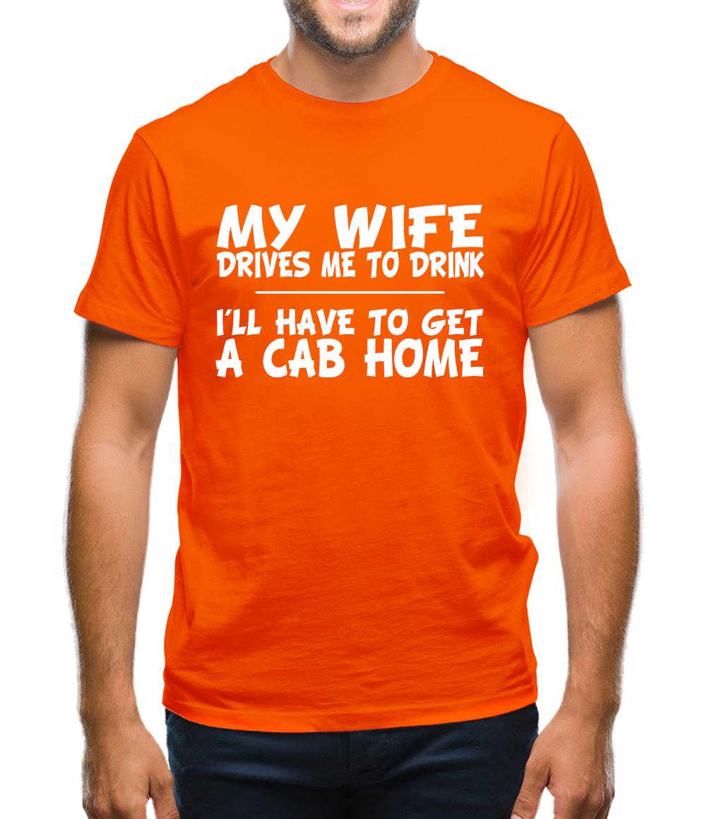 My Wife Drives Me To Drink I'll Have To Get A Cab Home Mens T-Shirt My Wife Drives Me To Drink I'll Have To Get A Cab Home Mens T-Shirt