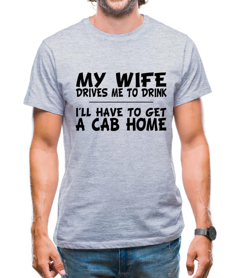 My Wife Drives Me To Drink I'll Have To Get A Cab Home Mens T-Shirt My Wife Drives Me To Drink I'll Have To Get A Cab Home Mens T-Shirt