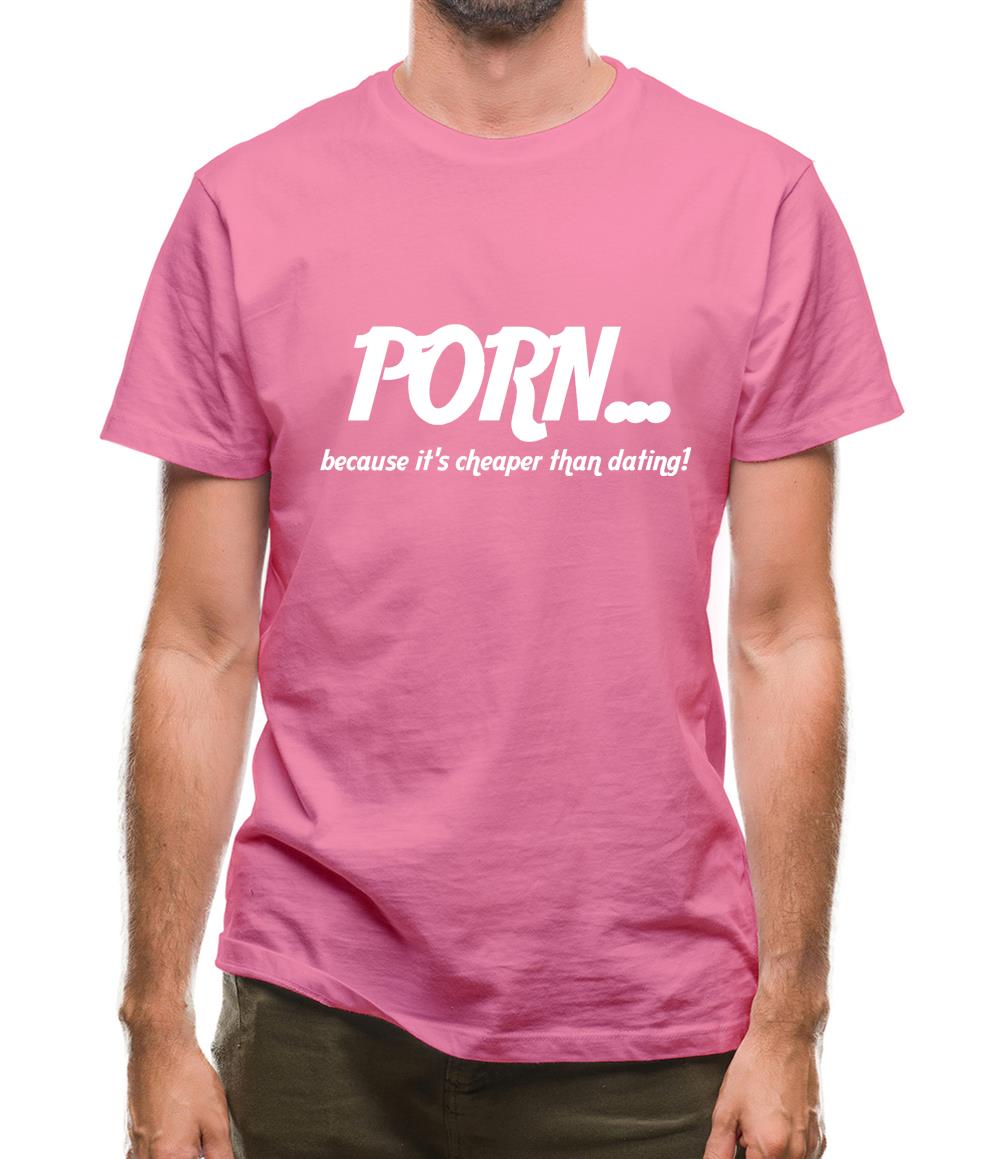 PORN... because it's cheaper than dating! Mens T-Shirt PORN... because it's cheaper than dating! Mens T-Shirt