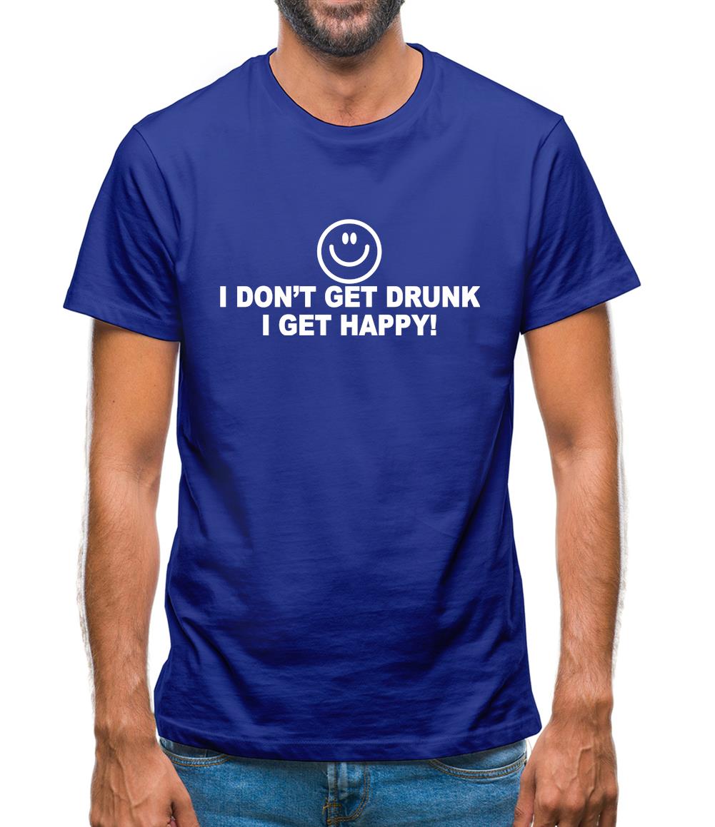 I Don't Get Drunk I Get Happy Mens T-Shirt I Don't Get Drunk I Get Happy Mens T-Shirt