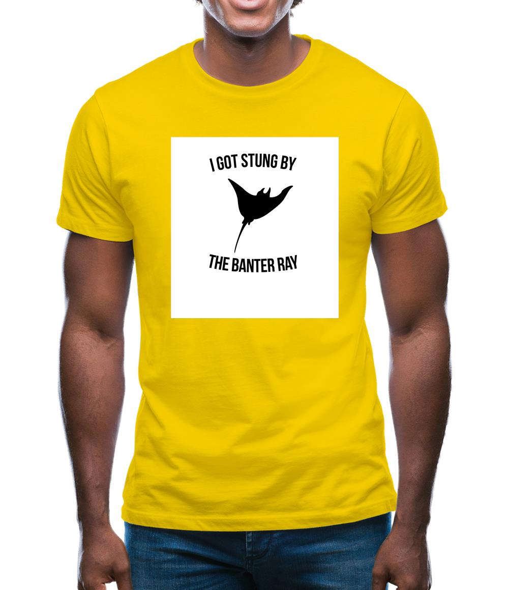 I Got Stung By The Banter Ray Mens T-Shirt I Got Stung By The Banter Ray Mens T-Shirt