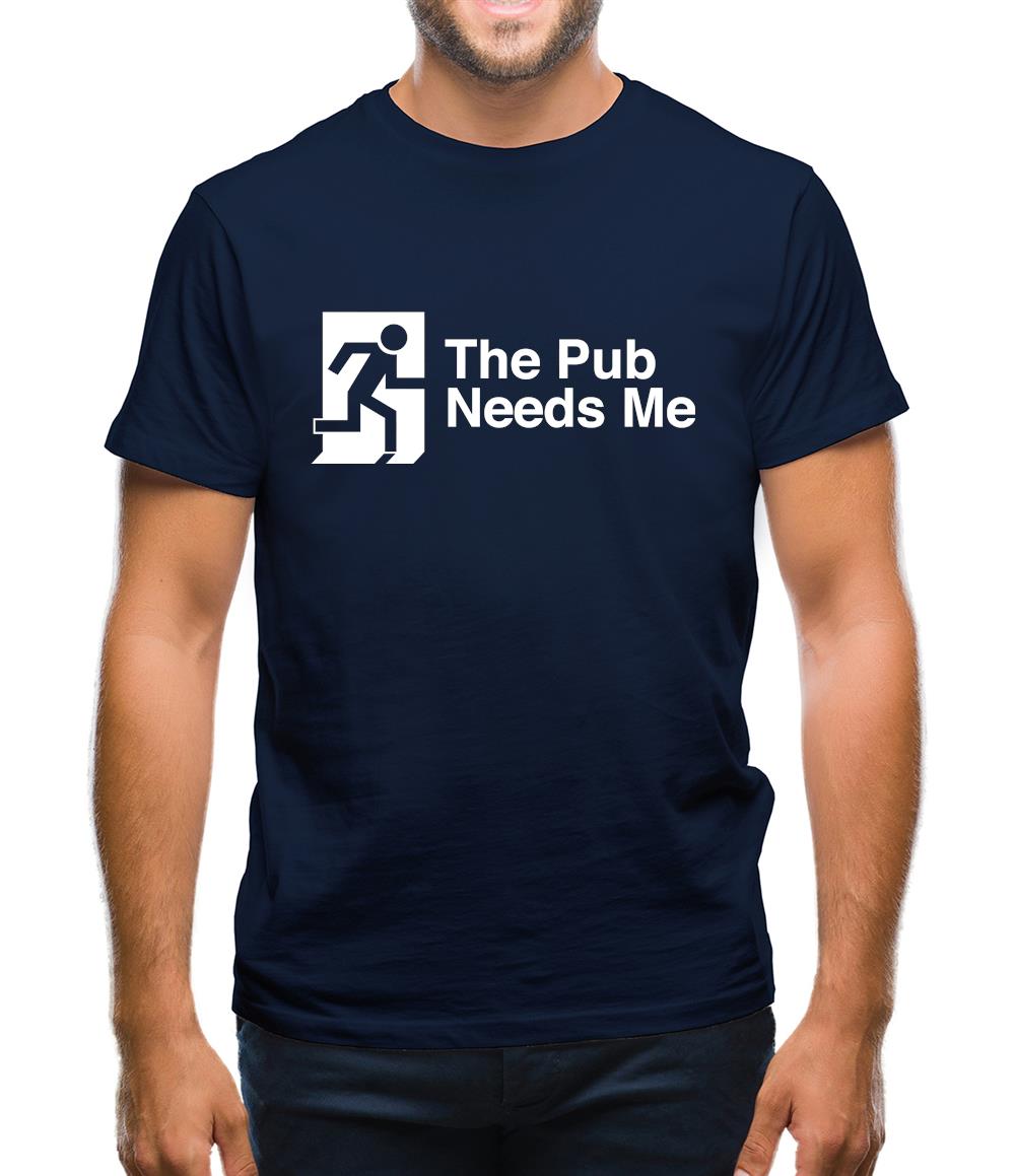The Pub Needs Me Mens T-Shirt The Pub Needs Me Mens T-Shirt