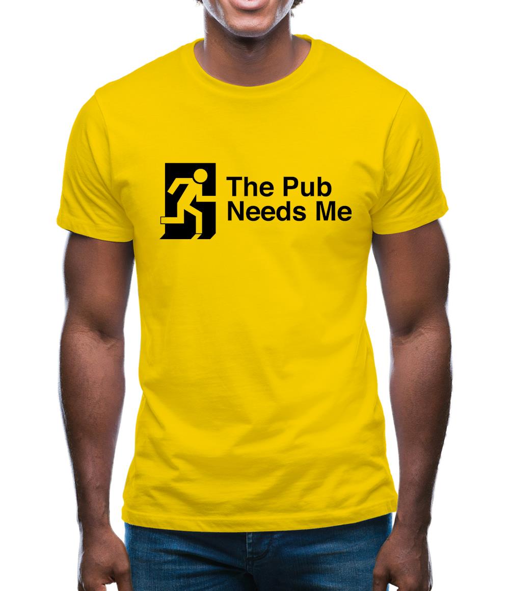 The Pub Needs Me Mens T-Shirt The Pub Needs Me Mens T-Shirt