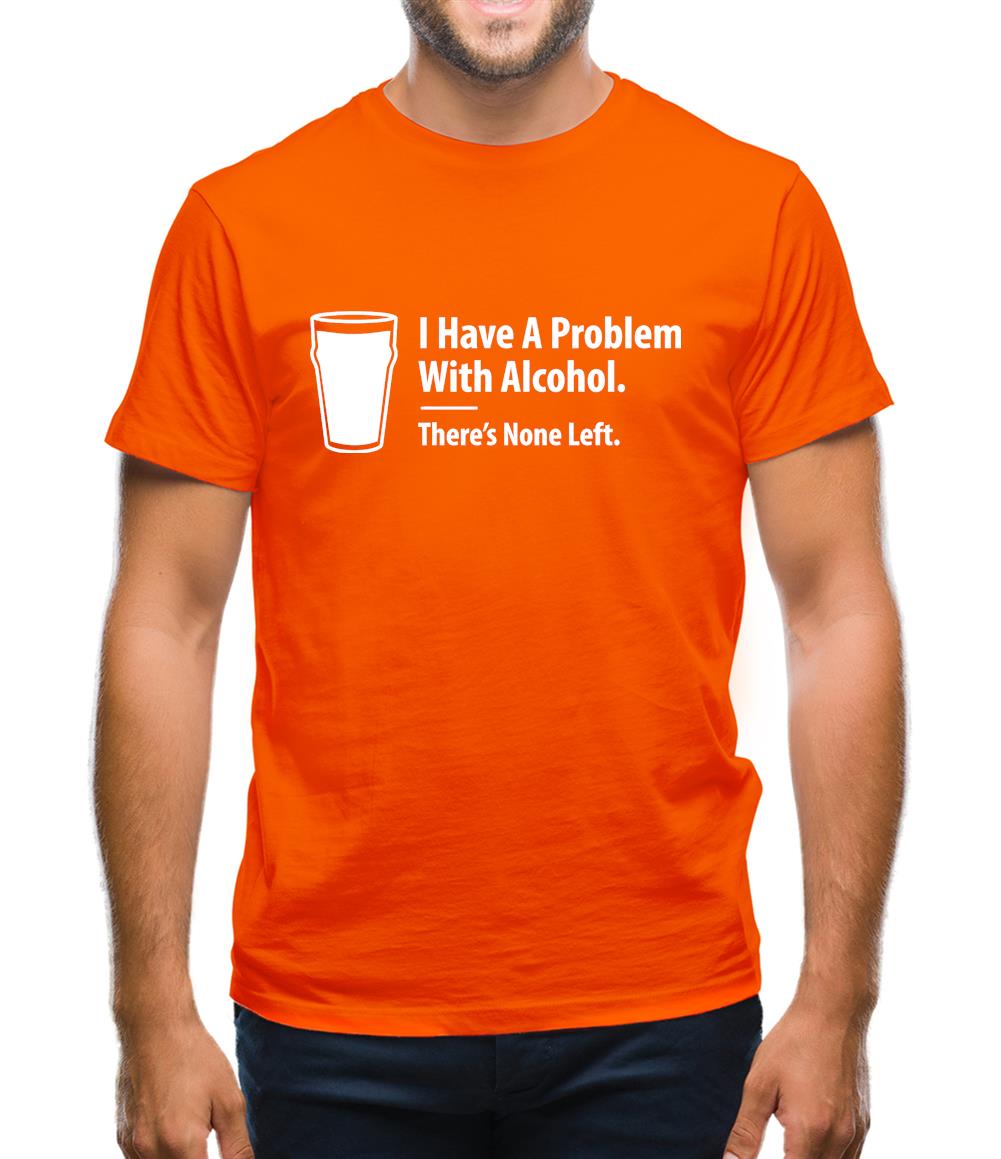 I Have A Problem With Alcohol. There's None Left Mens T-Shirt I Have A Problem With Alcohol. There's None Left Mens T-Shirt