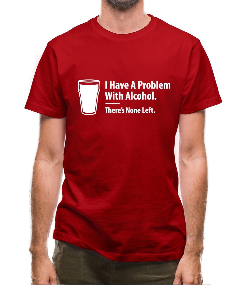 I Have A Problem With Alcohol. There's None Left Mens T-Shirt I Have A Problem With Alcohol. There's None Left Mens T-Shirt