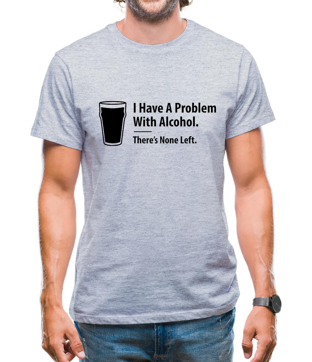 I Have A Problem With Alcohol. There's None Left Mens T-Shirt I Have A Problem With Alcohol. There's None Left Mens T-Shirt