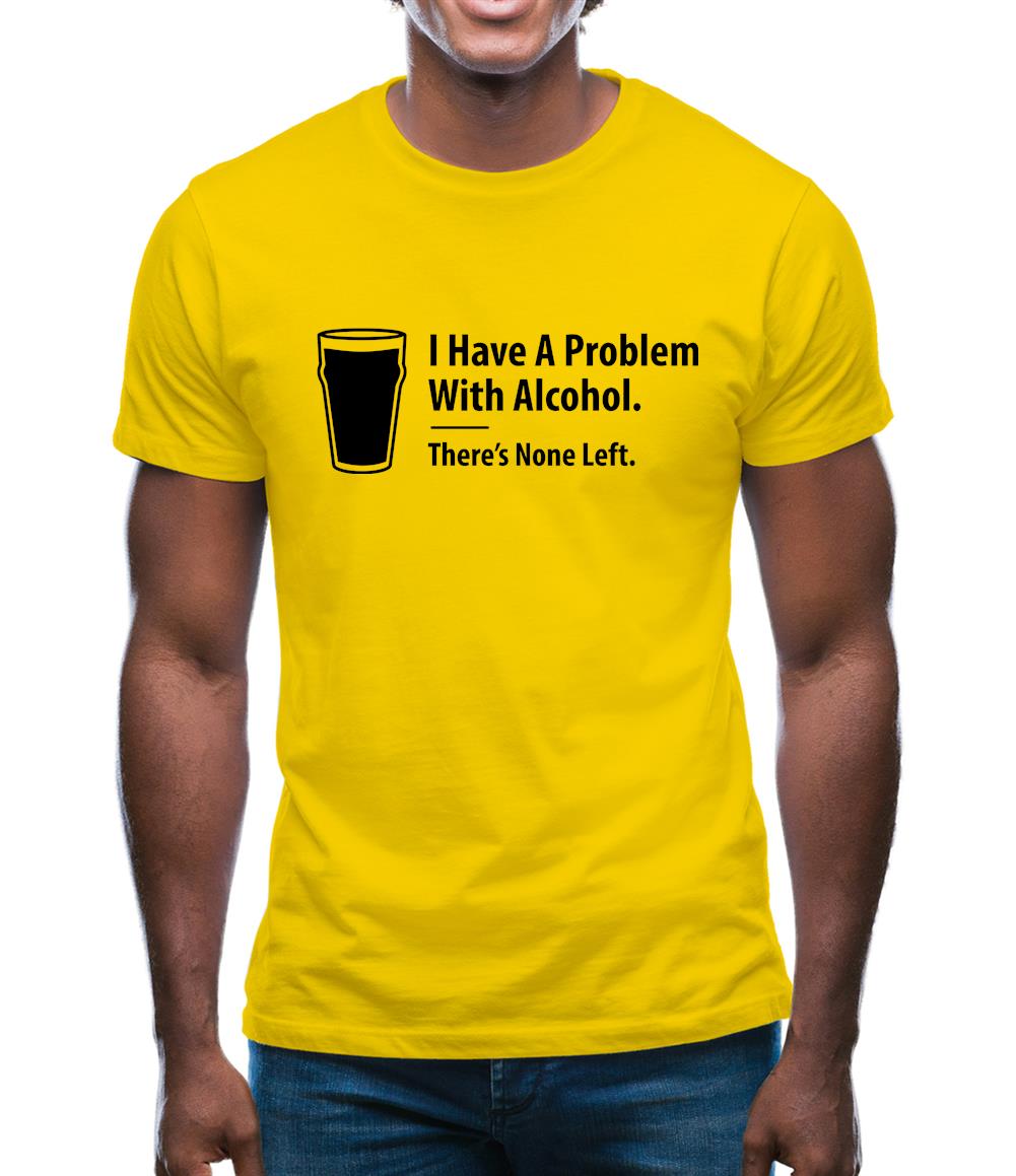 I Have A Problem With Alcohol. There's None Left Mens T-Shirt I Have A Problem With Alcohol. There's None Left Mens T-Shirt