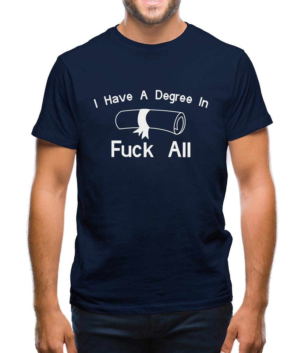 I Have A Degree In Fuck All Mens T-Shirt I Have A Degree In Fuck All Mens T-Shirt