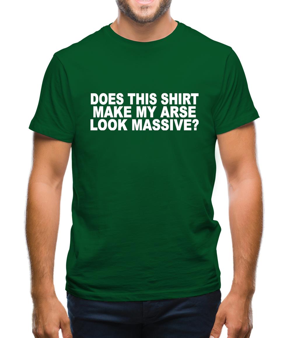 Does This Shirt Make My Arse Look Massive? Mens T-Shirt Does This Shirt Make My Arse Look Massive? Mens T-Shirt