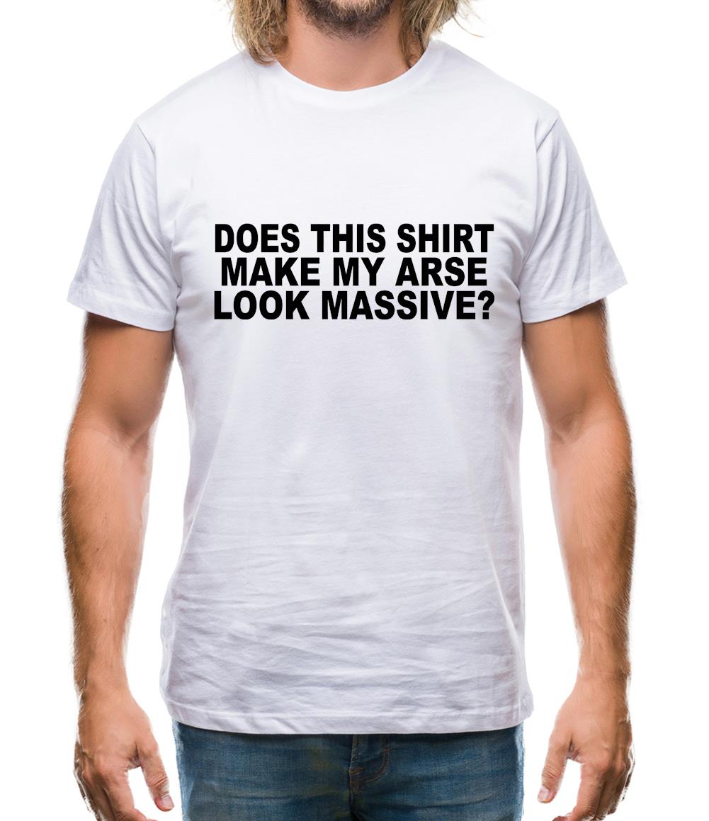 Does This Shirt Make My Arse Look Massive? Mens T-Shirt Does This Shirt Make My Arse Look Massive? Mens T-Shirt