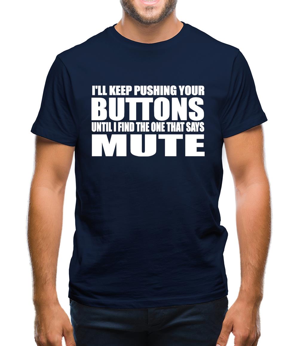 I'll Keep Pushing Your Buttons Until I Find The One That Says Mute Mens T-Shirt I'll Keep Pushing Your Buttons Until I Find The One That Says Mute Mens T-Shirt