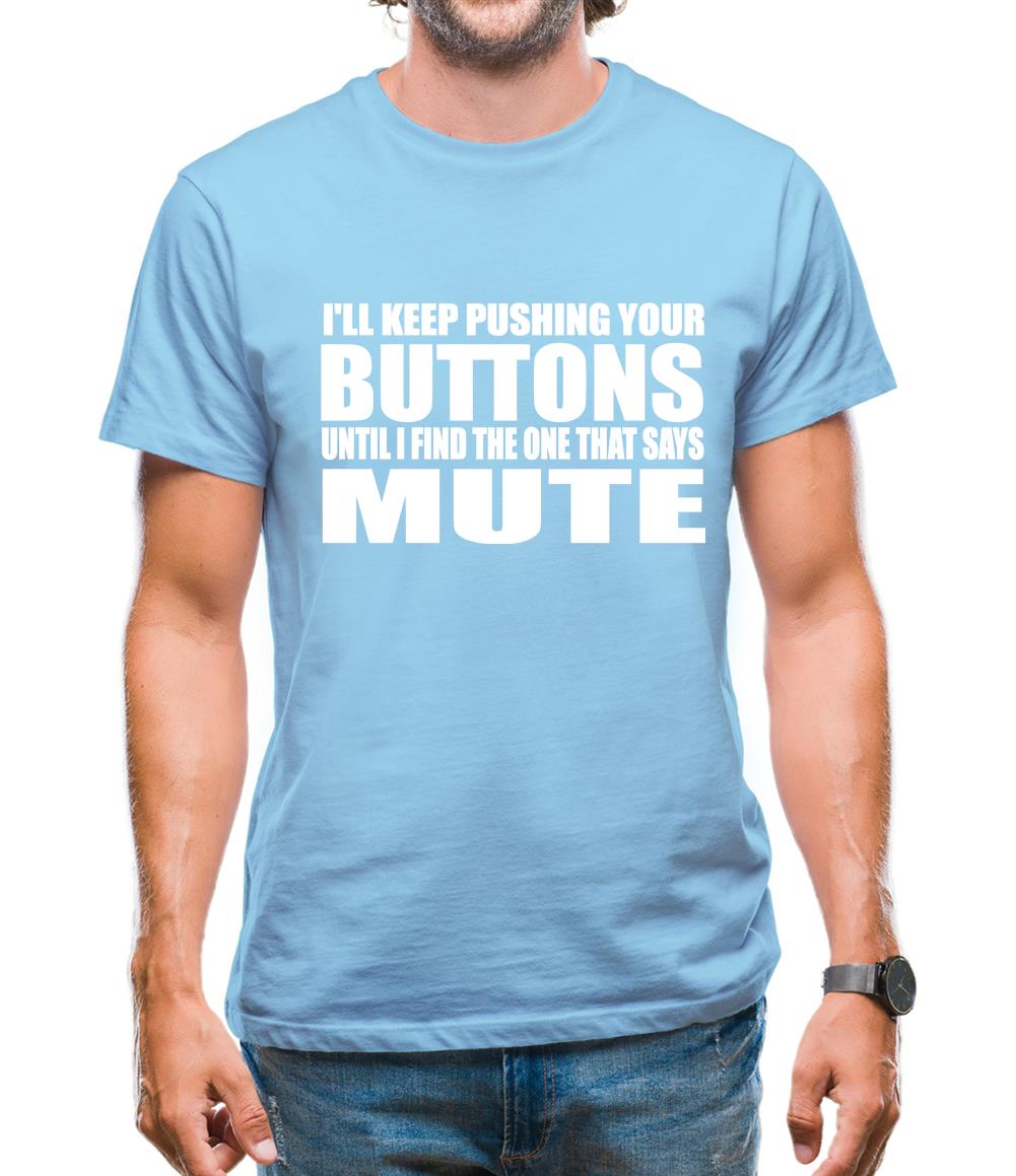 I'll Keep Pushing Your Buttons Until I Find The One That Says Mute Mens T-Shirt I'll Keep Pushing Your Buttons Until I Find The One That Says Mute Mens T-Shirt
