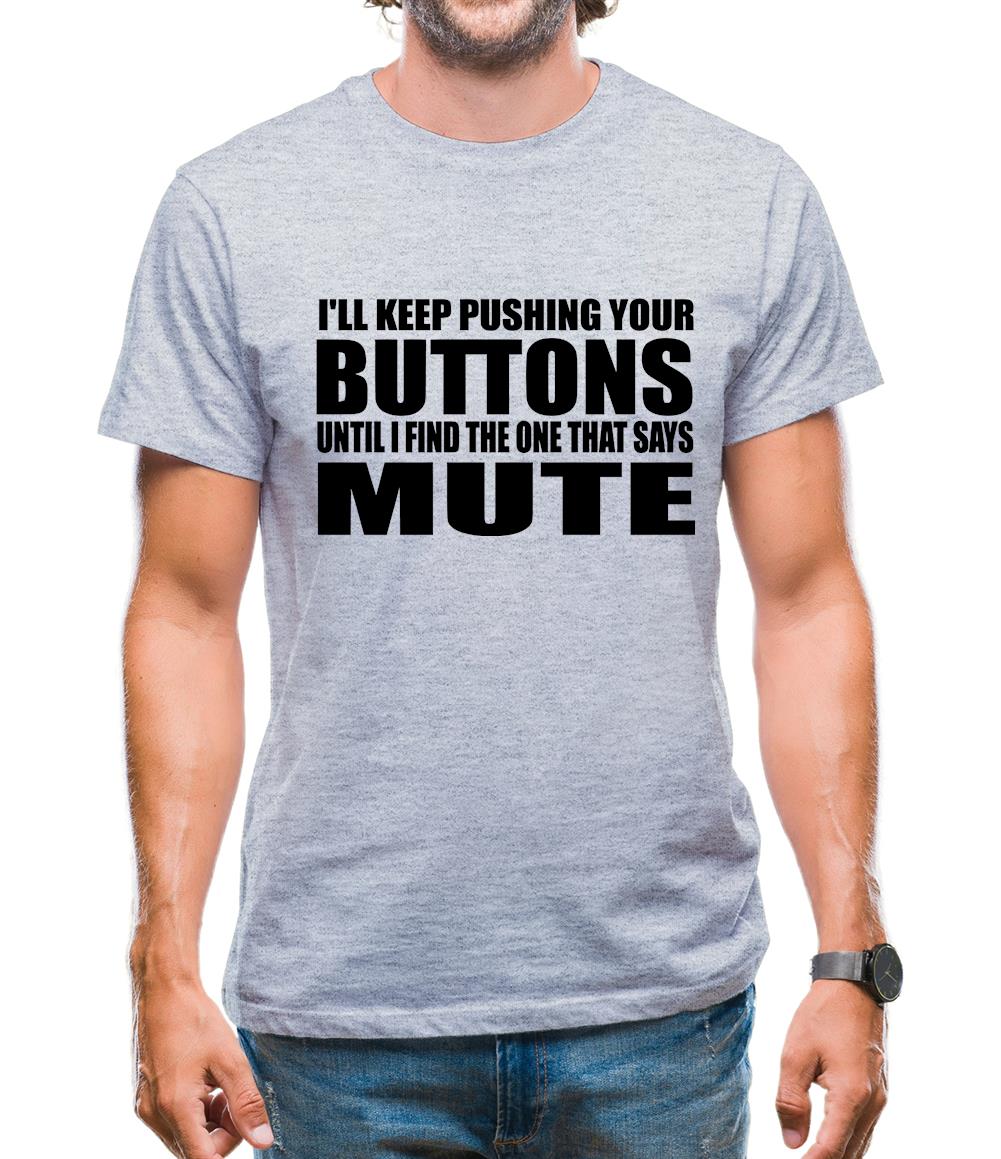 I'll Keep Pushing Your Buttons Until I Find The One That Says Mute Mens T-Shirt I'll Keep Pushing Your Buttons Until I Find The One That Says Mute Mens T-Shirt