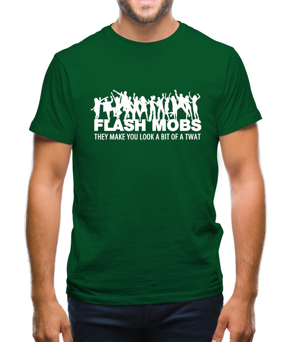 Flash Mobs They Make You Look A Bit Of A Twat Mens T-Shirt Flash Mobs They Make You Look A Bit Of A Twat Mens T-Shirt
