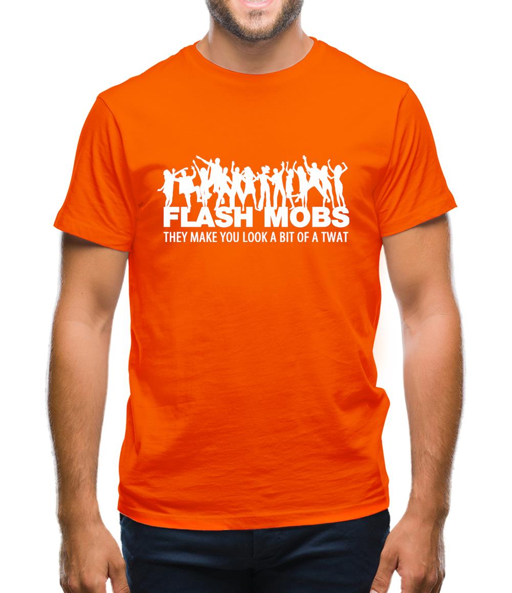 Flash Mobs They Make You Look A Bit Of A Twat Mens T-Shirt Flash Mobs They Make You Look A Bit Of A Twat Mens T-Shirt