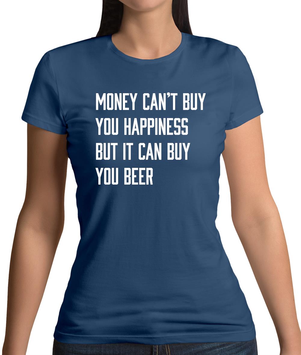 Money Can't Buy Happiness It Can Buy Beer Womens T-Shirt Money Can't Buy Happiness It Can Buy Beer Womens T-Shirt