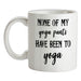None Of My Yoga Pants Have Been To Yoga Ceramic Mug