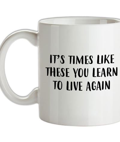 It's Times Like These You Learn To Live Again Ceramic Mug