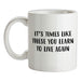 It's Times Like These You Learn To Live Again Ceramic Mug