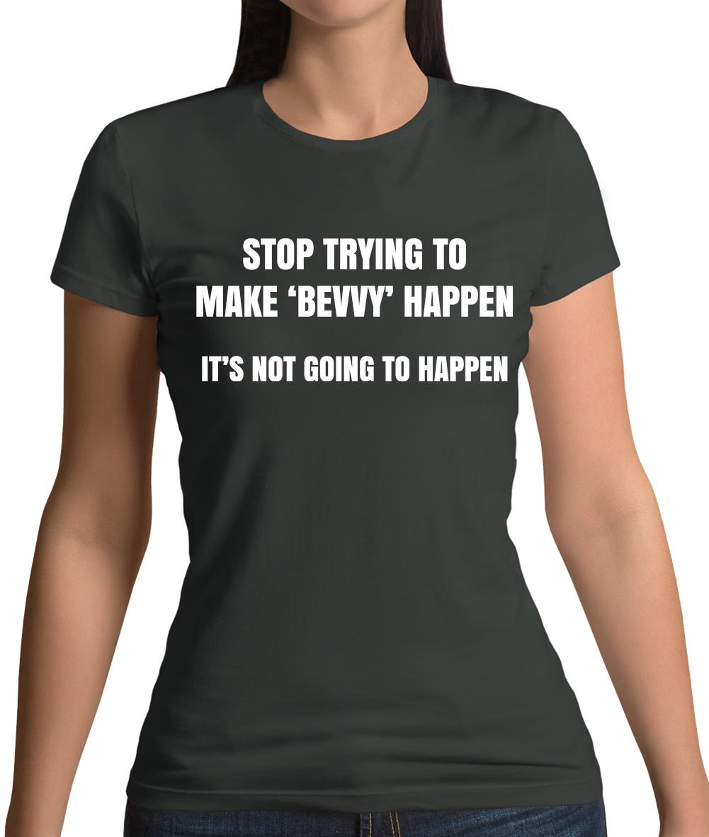 Stop Trying to Make Bevvy A Thing Womens T-Shirt