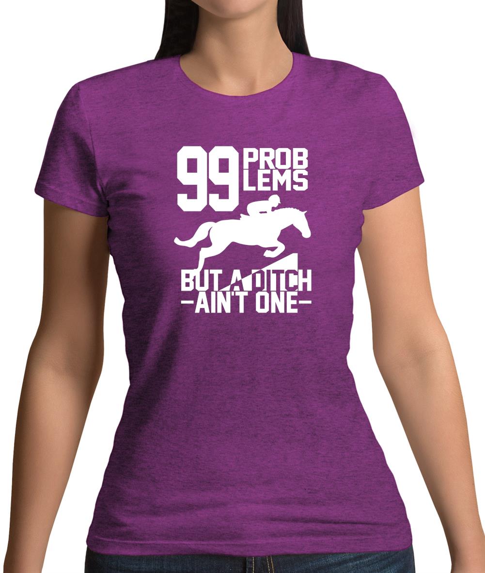 99 Problems But A Ditch Aint One Womens T-Shirt
