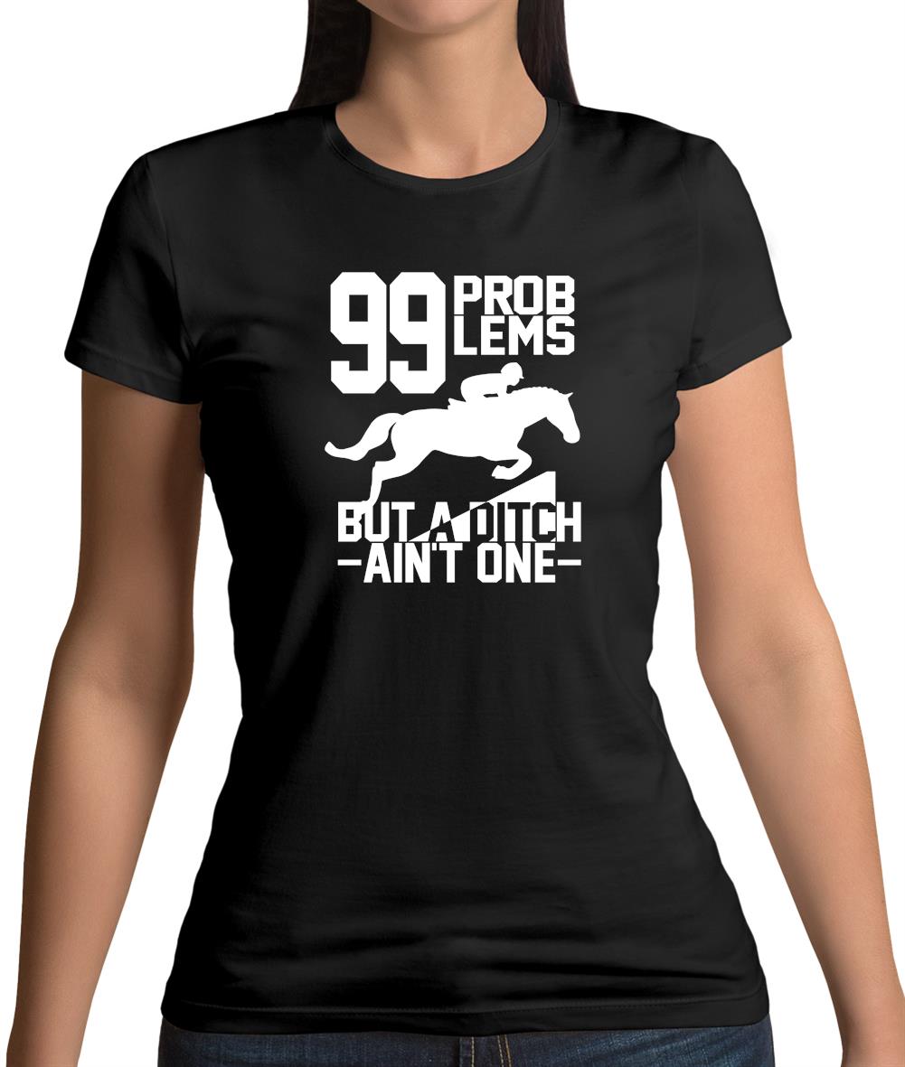 99 Problems But A Ditch Aint One Womens T-Shirt