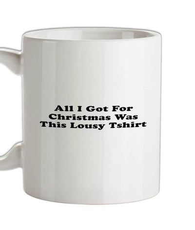 All I Got For Christmas Was This Lousy Tshirt Ceramic Mug