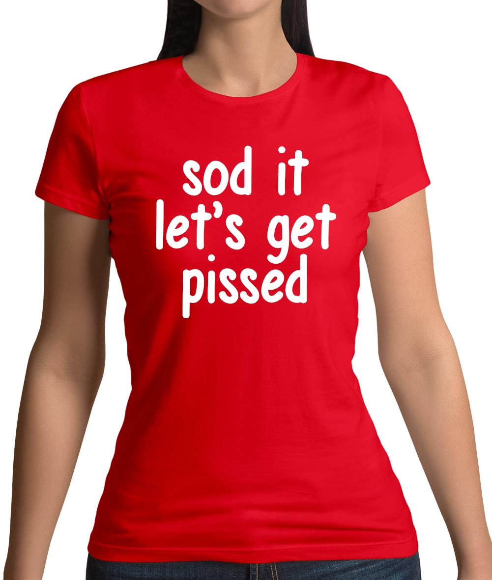 Sod It Let S Get Pissed Womens T Shirt Tee.sh