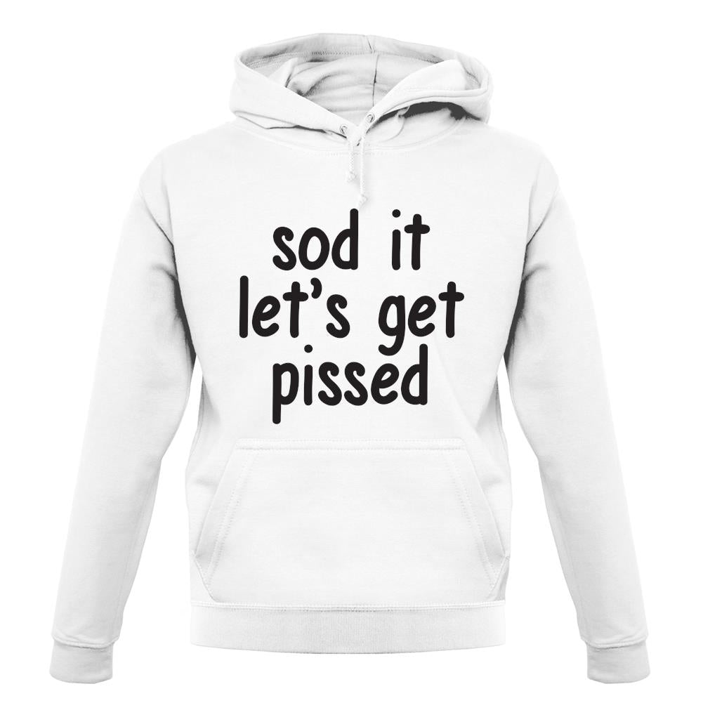 Sod It Let'S Get Pissed unisex hoodie