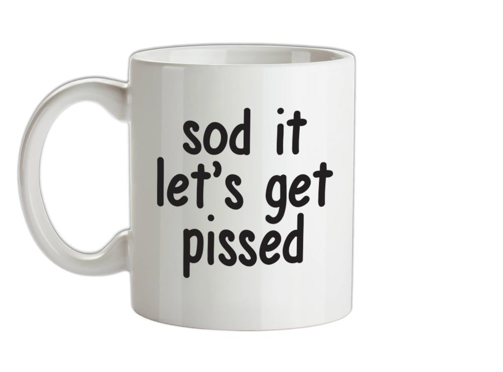 Sod It Let's Get Pissed Ceramic Mug