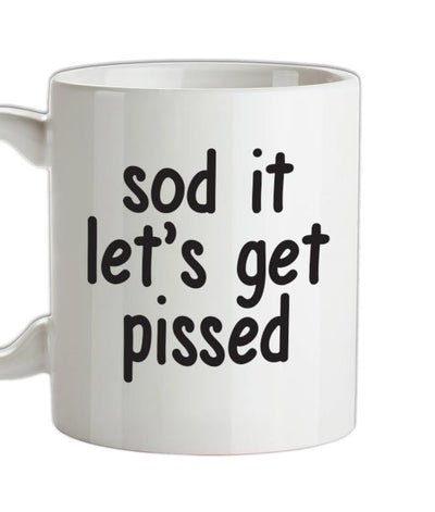 Sod It Let's Get Pissed Ceramic Mug