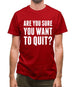 Are You Sure You Want To Quit Mens T-Shirt