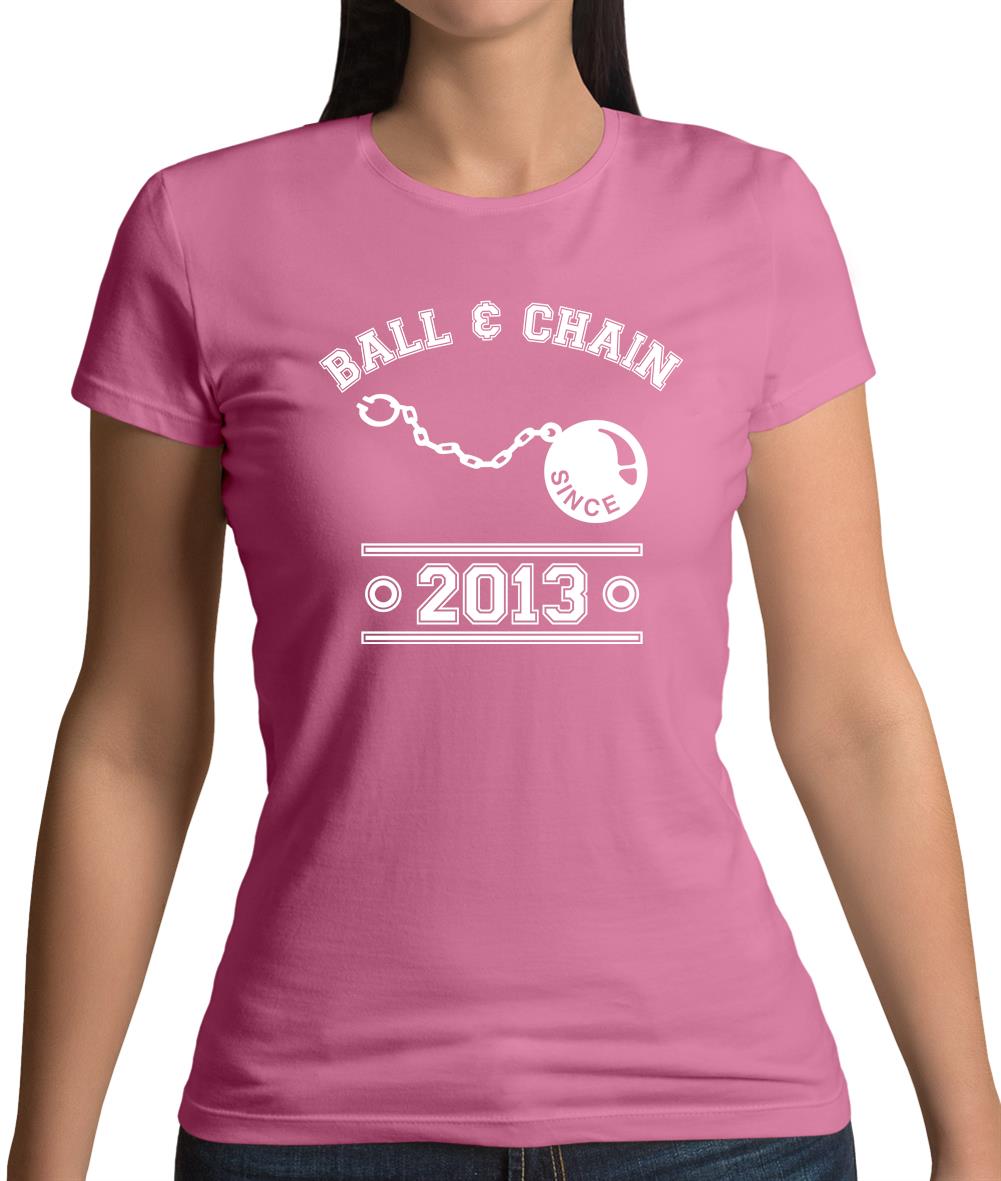 Ball & Chain Since 2013 Womens T-Shirt