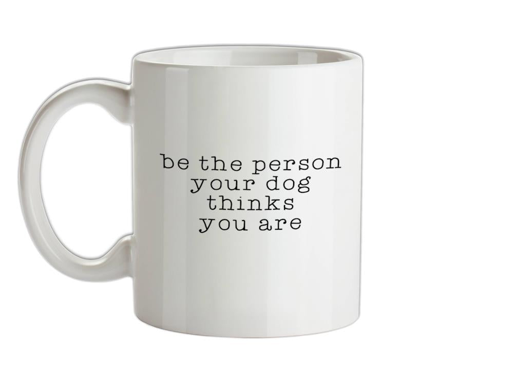 Be The Person Your Dog Thinks You Are Ceramic Mug