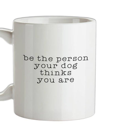 Be The Person Your Dog Thinks You Are Ceramic Mug